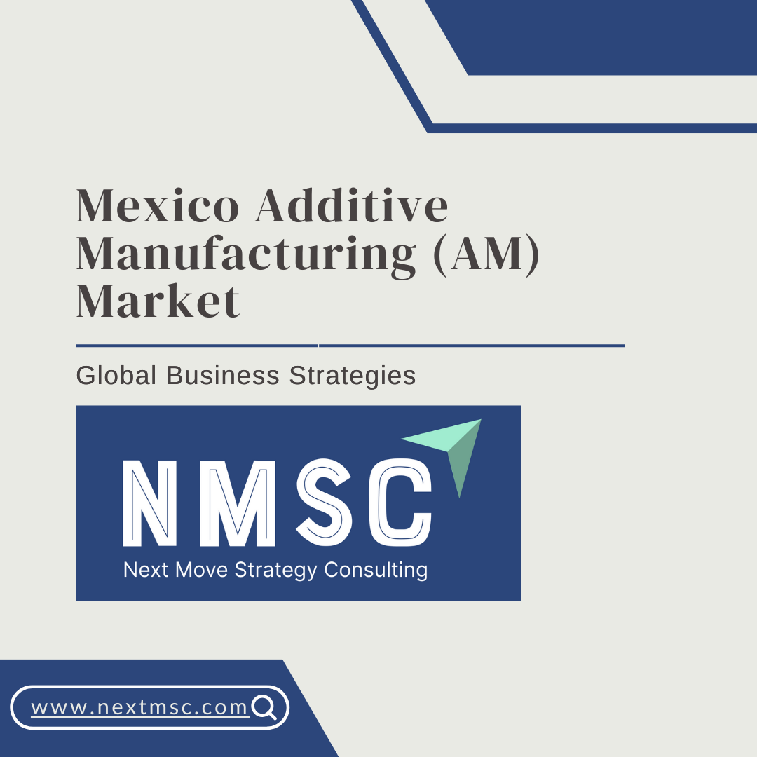 Mexico Additive Manufacturing Market Set to reach USD 1970.9 million by 2030